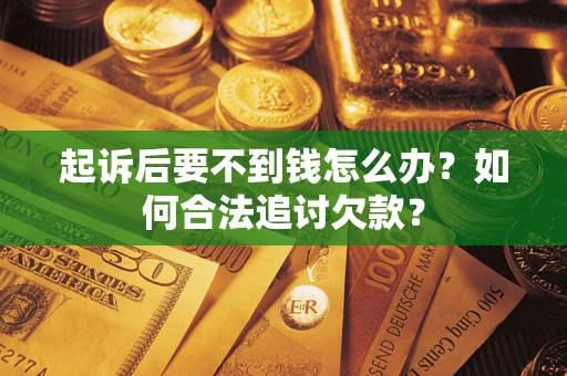 济南起诉后要不到钱怎么办？如何合法追讨欠款？