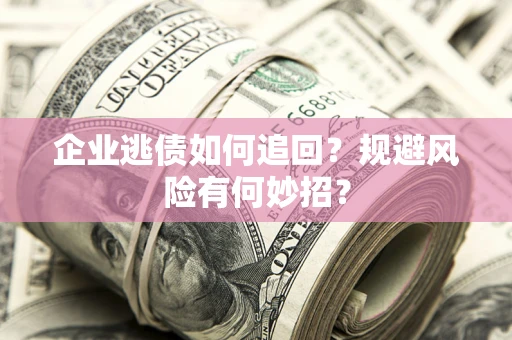 济南企业逃债如何追回？规避风险有何妙招？
