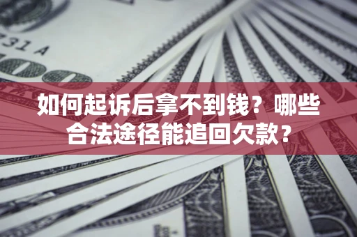 济南如何起诉后拿不到钱？哪些合法途径能追回欠款？
