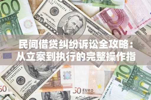 济南民间借贷纠纷诉讼全攻略：从立案到执行的完整操作指南
