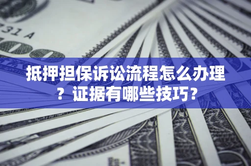 济南抵押担保诉讼流程怎么办理？证据有哪些技巧？