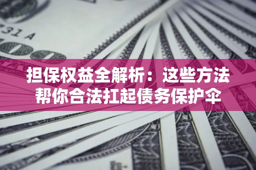 济南担保权益全解析：这些方法帮你合法扛起债务保护伞