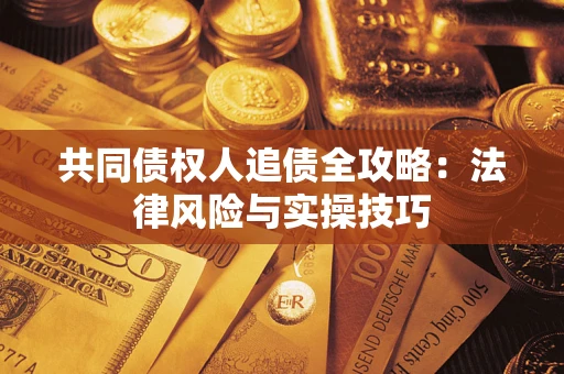 济南共同债权人追债全攻略：法律风险与实操技巧