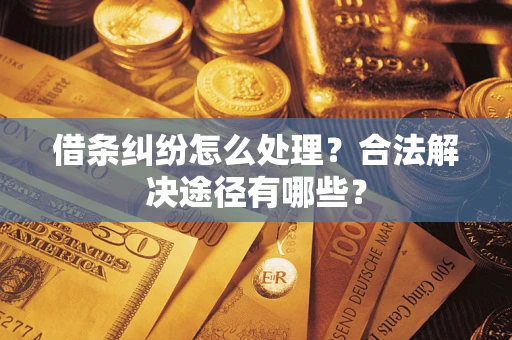 济南借条纠纷怎么处理？合法解决途径有哪些？