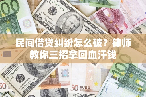 济南民间借贷纠纷怎么破？律师教你三招拿回血汗钱