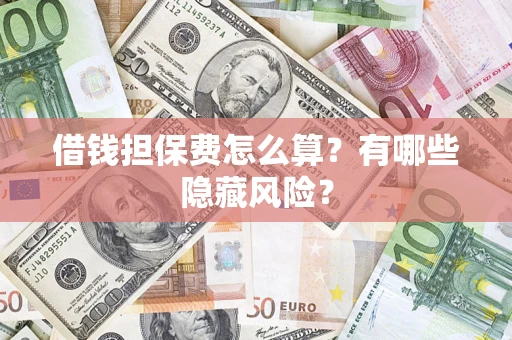 济南借钱担保费怎么算？有哪些隐藏风险？