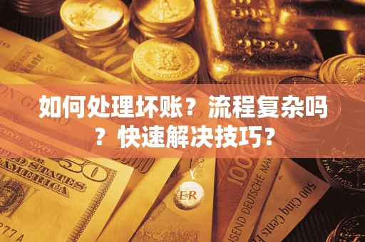 济南如何处理坏账？流程复杂吗？快速解决技巧？