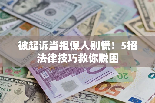 济南被起诉当担保人别慌！5招法律技巧救你脱困