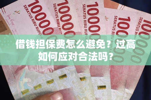 济南借钱担保费怎么避免？过高如何应对合法吗？