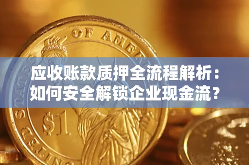 济南应收账款质押全流程解析：如何安全解锁企业现金流？