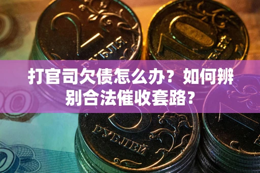 济南打官司欠债怎么办？如何辨别合法催收套路？
