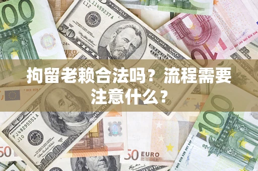 济南拘留老赖合法吗？流程需要注意什么？