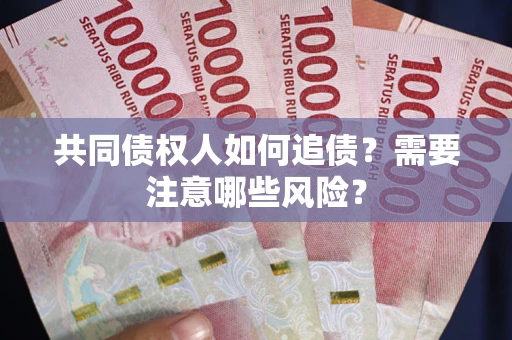 济南共同债权人如何追债？需要注意哪些风险？