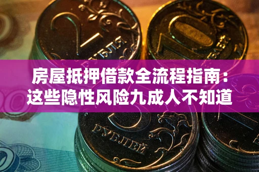 济南房屋抵押借款全流程指南：这些隐性风险九成人不知道