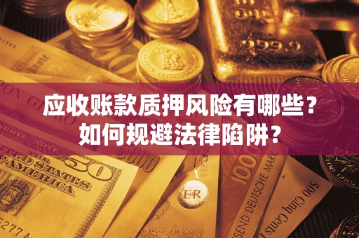 济南应收账款质押风险有哪些？如何规避法律陷阱？