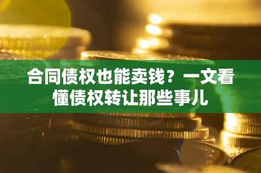 济南合同债权也能卖钱？一文看懂债权转让那些事儿