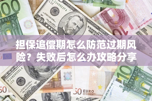 济南担保追偿期怎么防范过期风险？失败后怎么办攻略分享