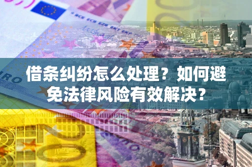 济南借条纠纷怎么处理？如何避免法律风险有效解决？