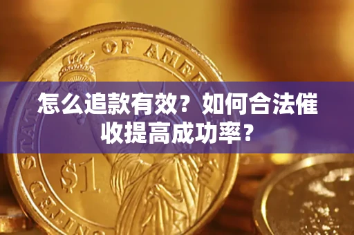 济南怎么追款有效？如何合法催收提高成功率？