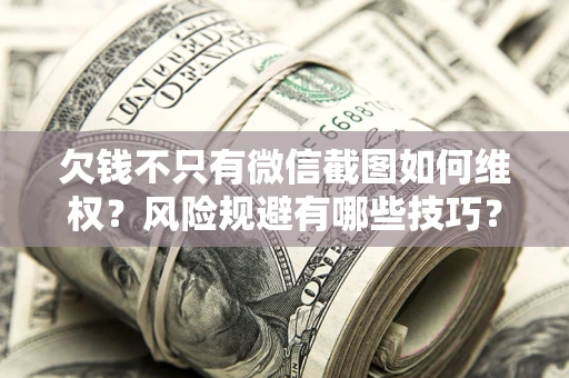 济南欠钱不只有微信截图如何维权？风险规避有哪些技巧？