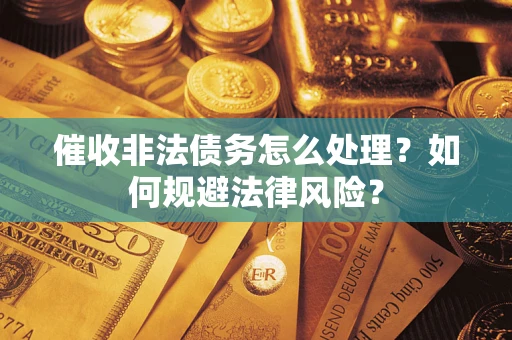 济南催收非法债务怎么处理？如何规避法律风险？