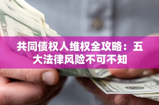 济南共同债权人维权全攻略：五大法律风险不可不知