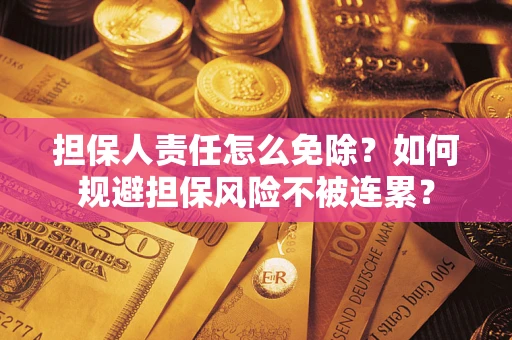 济南担保人责任怎么免除？如何规避担保风险不被连累？