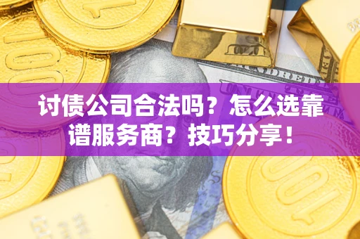 济南讨债公司合法吗？怎么选靠谱服务商？技巧分享！
