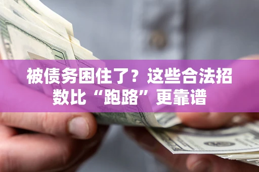 济南被债务困住了？这些合法招数比“跑路”更靠谱