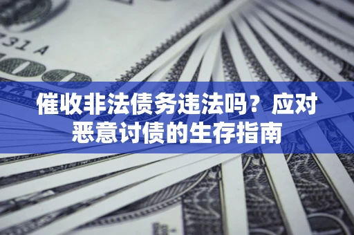 济南催收非法债务违法吗？应对恶意讨债的生存指南