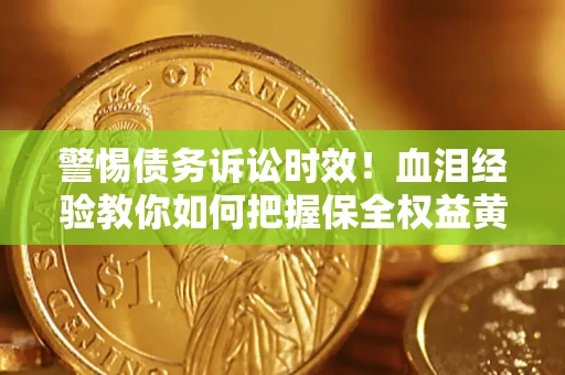 济南警惕债务诉讼时效！血泪经验教你如何把握保全权益黄金期