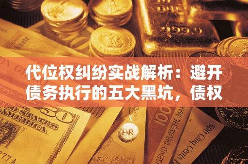 济南代位权纠纷实战解析：避开债务执行的五大黑坑，债权人必看指南