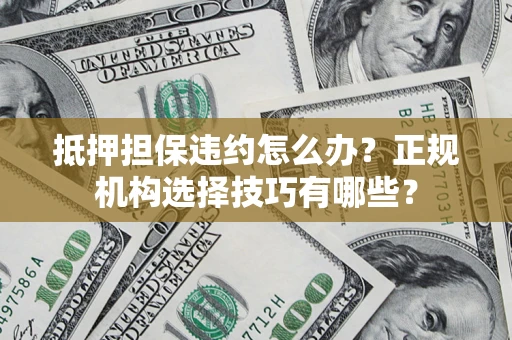 济南抵押担保违约怎么办？正规机构选择技巧有哪些？
