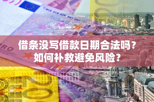 济南借条没写借款日期合法吗？如何补救避免风险？