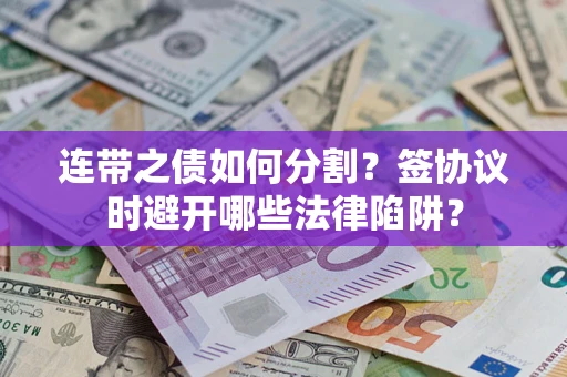 济南连带之债如何分割？签协议时避开哪些法律陷阱？