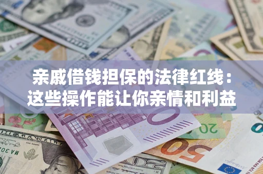 济南亲戚借钱担保的法律红线：这些操作能让你亲情和利益两不误