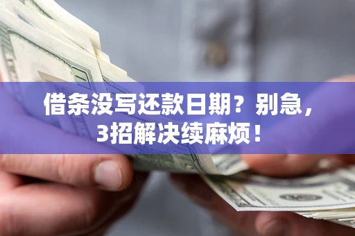 济南借条没写还款日期？别急，3招解决续麻烦！