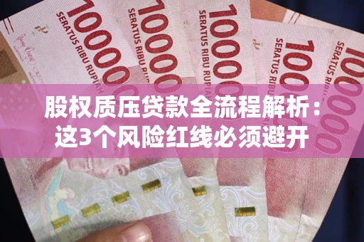 济南股权质压贷款全流程解析：这3个风险红线必须避开