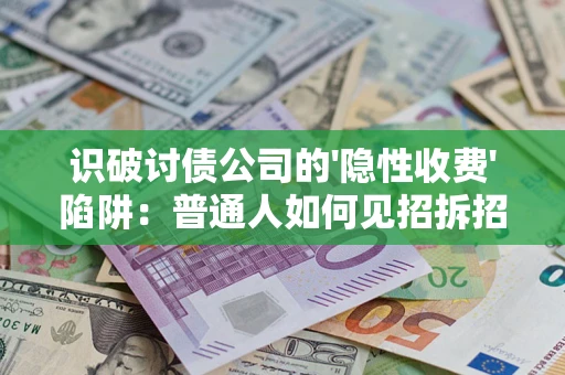 济南识破讨债公司的'隐性收费'陷阱：普通人如何见招拆招？