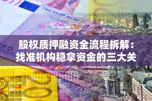 济南股权质押融资全流程拆解：找准机构稳拿资金的三大关键
