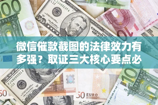济南微信催款截图的法律效力有多强？取证三大核心要点必须知道！