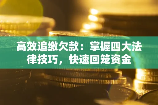 济南高效追缴欠款：掌握四大法律技巧，快速回笼资金