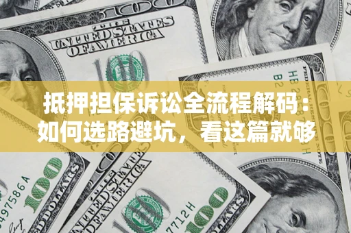 济南抵押担保诉讼全流程解码：如何选路避坑，看这篇就够了