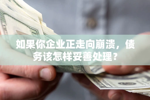济南如果你企业正走向崩溃，债务该怎样妥善处理？