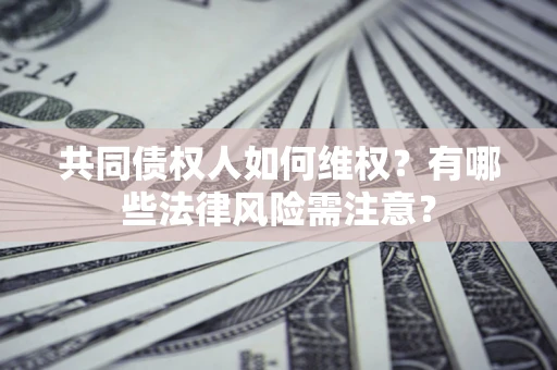 济南共同债权人如何维权？有哪些法律风险需注意？