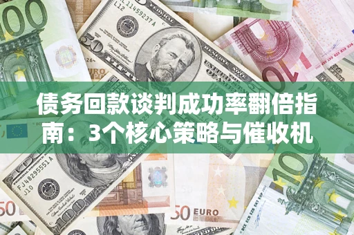 济南债务回款谈判成功率翻倍指南：3个核心策略与催收机构避坑法则