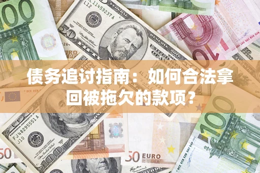 济南债务追讨指南：如何合法拿回被拖欠的款项？