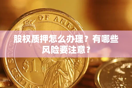 济南股权质押怎么办理？有哪些风险要注意？