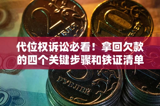济南代位权诉讼必看！拿回欠款的四个关键步骤和铁证清单