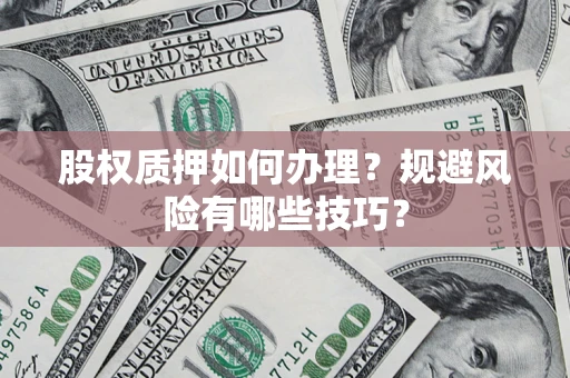 济南股权质押如何办理？规避风险有哪些技巧？